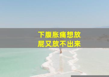 下腹胀痛想放屁又放不出来