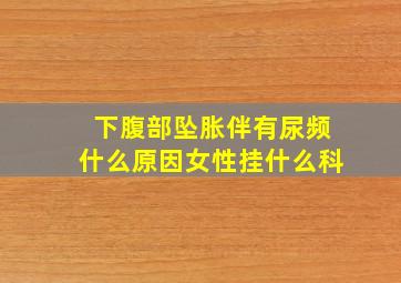 下腹部坠胀伴有尿频什么原因女性挂什么科