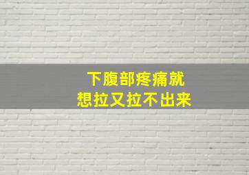 下腹部疼痛就想拉又拉不出来