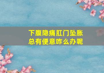 下腹隐痛肛门坠胀总有便意咋么办呢