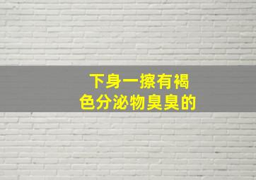 下身一擦有褐色分泌物臭臭的