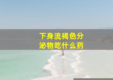 下身流褐色分泌物吃什么药