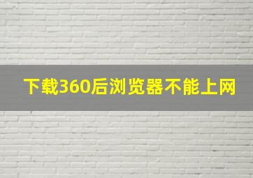 下载360后浏览器不能上网