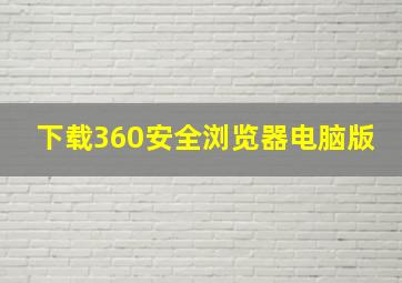 下载360安全浏览器电脑版