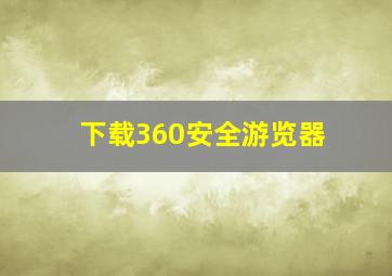 下载360安全游览器