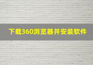 下载360浏览器并安装软件