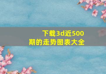 下载3d近500期的走势图表大全