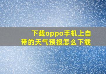 下载oppo手机上自带的天气预报怎么下载