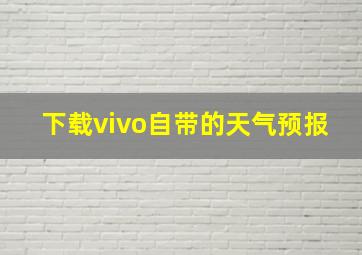 下载vivo自带的天气预报