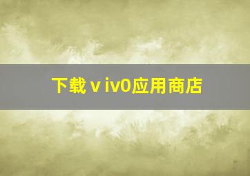 下载ⅴiv0应用商店