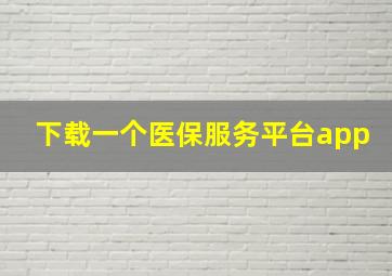 下载一个医保服务平台app