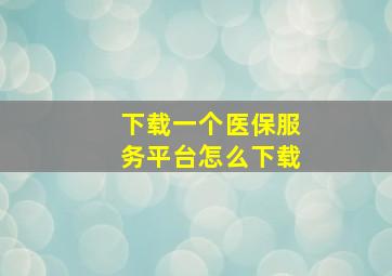 下载一个医保服务平台怎么下载