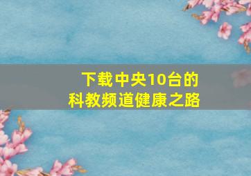 下载中央10台的科教频道健康之路