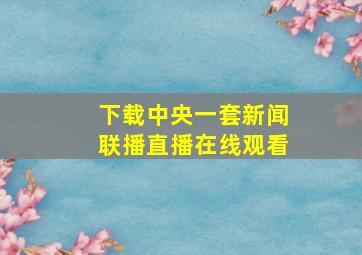 下载中央一套新闻联播直播在线观看