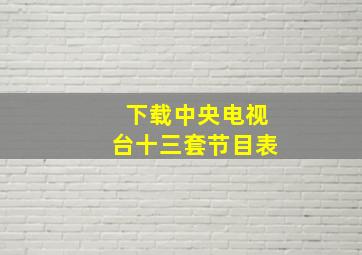 下载中央电视台十三套节目表