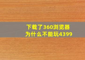 下载了360浏览器为什么不能玩4399