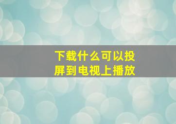 下载什么可以投屏到电视上播放