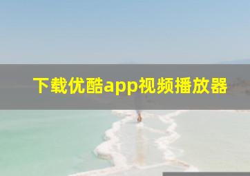 下载优酷app视频播放器