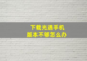 下载光遇手机版本不够怎么办