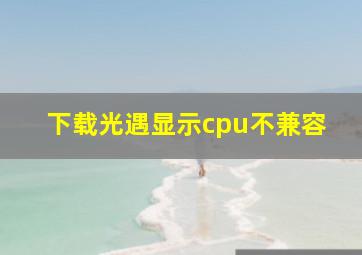 下载光遇显示cpu不兼容