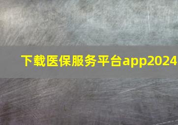 下载医保服务平台app2024