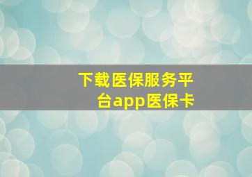 下载医保服务平台app医保卡