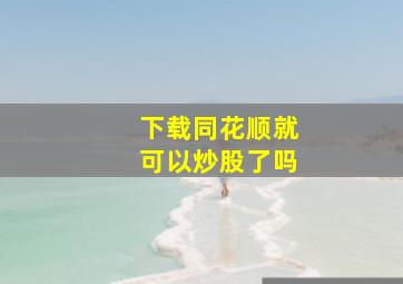 下载同花顺就可以炒股了吗