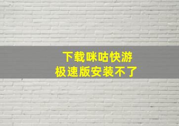 下载咪咕快游极速版安装不了