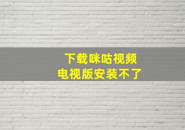 下载咪咕视频电视版安装不了