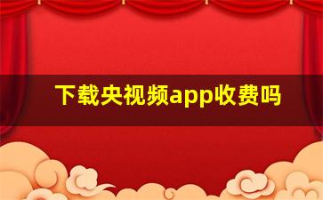 下载央视频app收费吗