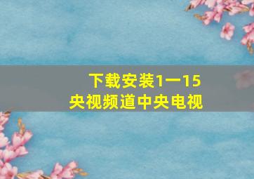 下载安装1一15央视频道中央电视