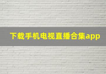 下载手机电视直播合集app