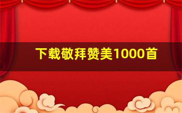 下载敬拜赞美1000首