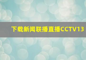 下载新闻联播直播CCTV13