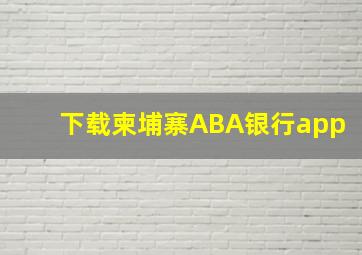 下载柬埔寨ABA银行app