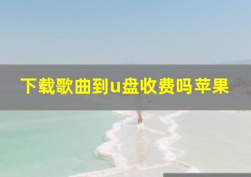 下载歌曲到u盘收费吗苹果