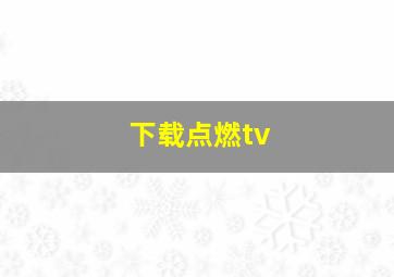 下载点燃tv