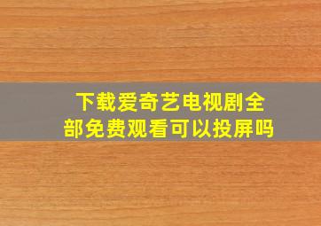 下载爱奇艺电视剧全部免费观看可以投屏吗