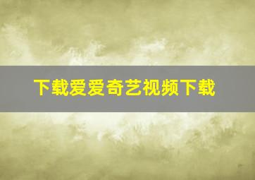 下载爱爱奇艺视频下载