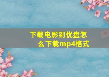 下载电影到优盘怎么下载mp4格式