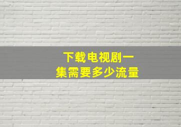 下载电视剧一集需要多少流量