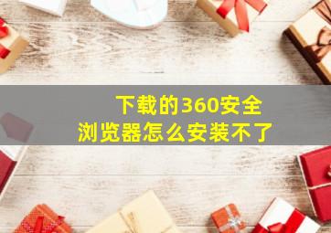 下载的360安全浏览器怎么安装不了