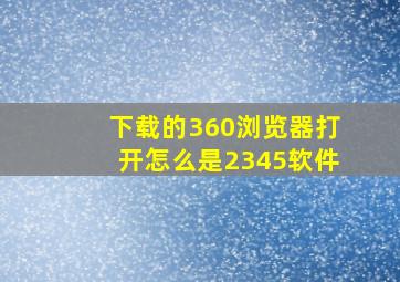 下载的360浏览器打开怎么是2345软件