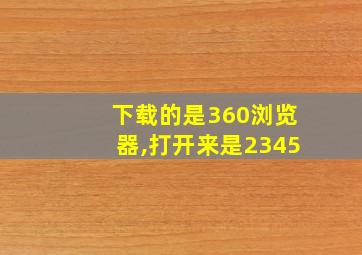 下载的是360浏览器,打开来是2345