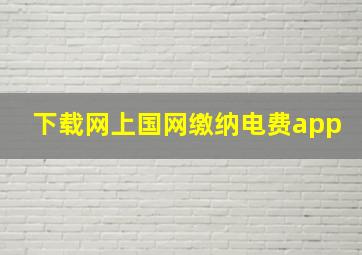 下载网上国网缴纳电费app