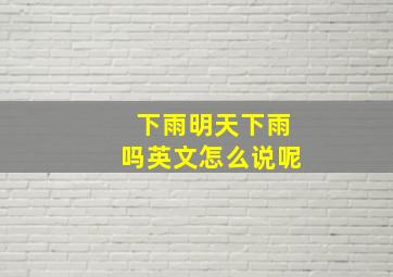 下雨明天下雨吗英文怎么说呢