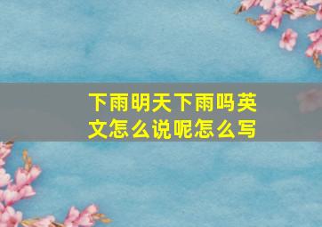 下雨明天下雨吗英文怎么说呢怎么写