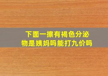 下面一擦有褐色分泌物是姨妈吗能打九价吗