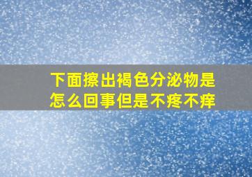 下面擦出褐色分泌物是怎么回事但是不疼不痒