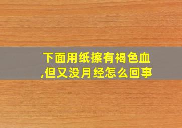 下面用纸擦有褐色血,但又没月经怎么回事